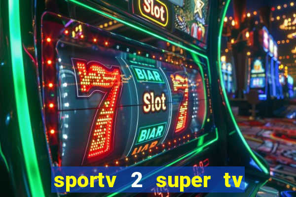 sportv 2 super tv ao vivo